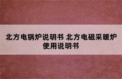 北方电锅炉说明书 北方电磁采暖炉使用说明书